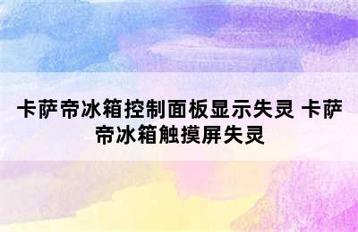 卡萨帝冰箱控制面板显示失灵 卡萨帝冰箱触摸屏失灵